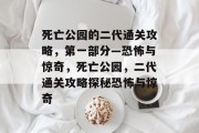 死亡公园的二代通关攻略,第一部分—恐怖与惊奇,死亡公园,二代通关攻略探秘恐怖与惊奇 死亡公园的二代通关攻略,第一部分—恐怖与惊奇,死亡公园,二代通关攻略探秘恐怖与惊奇