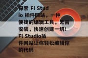 探索 Fl Studio 插件网站，一种便捷的编辑工具，无需安装，快速创建一切！Fl Studio插件网站让你轻松编辑你的代码