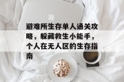 避难所生存单人通关攻略,躲藏救生小能手,个人在无人区的生存指南