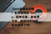  Sans全通关攻略！全攻略揭秘 Sans，超神还原，新世界之旅，解锁秘密秘籍，你准备好了吗?