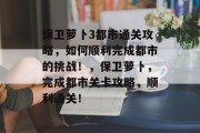 保卫萝卜3都市通关攻略，如何顺利完成都市的挑战！，保卫萝卜，完成都市关卡攻略，顺利通关！