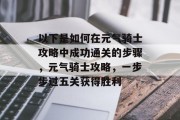 以下是如何在元气骑士攻略中成功通关的步骤,元气骑士攻略,一步步过五关获得胜利
