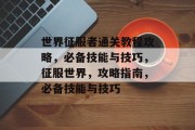 世界征服者通关教程攻略,必备技能与技巧,征服世界,攻略指南,必备技能与技巧 世界征服者通关教程攻略,必备技能与技巧,征服世界,攻略指南,必备技能与技巧