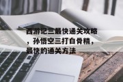西游记三最快通关攻略，孙悟空三打白骨精，最快的通关方法