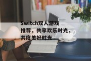 Switch双人游戏推荐，共享欢乐时光，共度美好时光