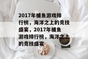 2017年捕鱼游戏排行榜,海洋之上的竞技盛宴,2017年捕鱼游戏排行榜,海洋之上的竞技盛宴 2017年捕鱼游戏排行榜,海洋之上的竞技盛宴,2017年捕鱼游戏排行榜,海洋之上的竞技盛宴
