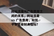 网站流量与广告费用之间的关系，网站流量 vs 广告费用，如何平衡这些财务指标?
