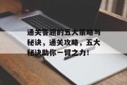 通关答题的五大策略与秘诀，通关攻略，五大秘诀助你一臂之力！
