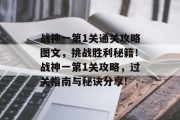 战神一第1关通关攻略图文,挑战胜利秘籍!战神一第1关攻略,过关指南与秘诀分享!