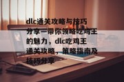 dlc通关攻略与技巧分享—带你领略吃鸡王的魅力，dlc吃鸡王通关攻略，策略指南及技巧分享