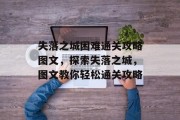 失落之城困难通关攻略图文，探索失落之城，图文教你轻松通关攻略