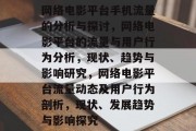 网络电影平台手机流量的分析与探讨，网络电影平台的流量与用户行为分析，现状、趋势与影响研究，网络电影平台流量动态及用户行为剖析，现状、发展趋势与影响探究