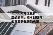 12306网站流量背后的故事,技术创新与公共服务并行的典范 12306网站流量背后的故事,技术创新与公共服务并行的典范