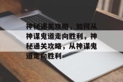 神秘通关攻略,如何从神谋鬼道走向胜利,神秘通关攻略,从神谋鬼道走向胜利