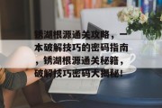 锈湖根源通关攻略，一本破解技巧的密码指南，锈湖根源通关秘籍，破解技巧密码大揭秘！