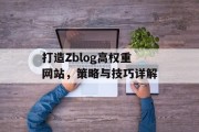 打造Zblog高权重网站，策略与技巧详解