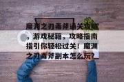 魔渊之刃毒斧通关攻略，游戏秘籍，攻略指南指引你轻松过关！魔渊之刃毒斧副本怎么玩？