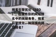 搜索引擎优化（SEO），在提升你的网站排名中的关键角色，搜索引擎优化，如何提升网站排名?