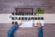 寻甸网站SEO优化，助力企业抢占网络市场先机