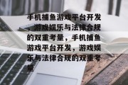 手机捕鱼游戏平台开发，游戏娱乐与法律合规的双重考量，手机捕鱼游戏平台开发，游戏娱乐与法律合规的双重考量