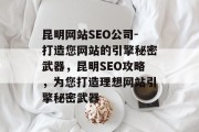 昆明网站SEO公司-打造您网站的引擎秘密武器，昆明SEO攻略，为您打造理想网站引擎秘密武器