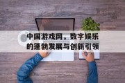 中国游戏网，数字娱乐的蓬勃发展与创新引领