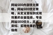 网站SEO内部优化策略，网站SEO优化策略，从定义目标到实现效果的全面指南，专业网站SEO优化，定义目标、实现效果的全面指南