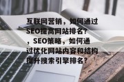 互联网营销，如何通过SEO提高网站排名？，SEO策略，如何通过优化网站内容和结构提升搜索引擎排名?