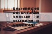 星际144图通关视频攻略: 指引你成功通关星际144图！，星际144通关攻略，指南带你轻松通关！