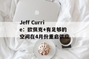 Jeff Currie：欧佩克+有足够的空间在4月份重启供应