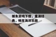 捕鱼游戏下载，重温经典，畅享海洋乐趣