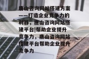 唐山咨询网站搭建方案——打造企业竞争力的利器,唐山咨询网站搭建平台|帮助企业提升竞争力,唐山咨询网站搭建平台帮助企业提升竞争力 唐山咨询网站搭建方案——打造企业竞争力的利器,唐山咨询网站搭建平台|帮助企业提升竞争力,唐山咨询网站搭建平台帮助企业提升竞争力