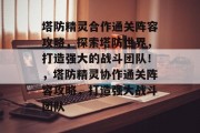 塔防精灵合作通关阵容攻略,探索塔防世界,打造强大的战斗团队!,塔防精灵协作通关阵容攻略,打造强大战斗团队 塔防精灵合作通关阵容攻略,探索塔防世界,打造强大的战斗团队!,塔防精灵协作通关阵容攻略,打造强大战斗团队
