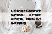 过度使用互联网流量会导致耗尽？，互联网流量的危机，如何减少对环境的影响