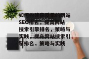 如何构建高质量的网站SEO排名,提高网站搜索引擎排名,策略与实践,提升网站搜索引擎排名,策略与实践
