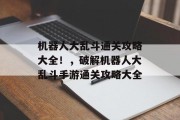 机器人大乱斗通关攻略大全!,破解机器人大乱斗手游通关攻略大全