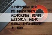长沙优化网站: 助你提升网站SEO实力，长沙优化网站，提升网站SEO实力，长沙优化网站，让你的网站更上一层楼