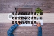 福山通商网站搭建，助力企业数字化转型，开启电子商务新篇章