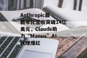 Anthropic最新年化营收突破14亿美元，Claude助力“Manus”AI代理爆红