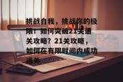 挑战自我,挑战你的极限!如何突破21关通关攻略?21关攻略,如何在有限时间内成功通关