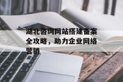 湖北咨询网站搭建备案全攻略，助力企业网络营销