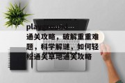 playground通关攻略,破解重重难题,科学解谜,如何轻松通关草地通关攻略 playground通关攻略,破解重重难题,科学解谜,如何轻松通关草地通关攻略