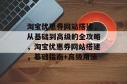 淘宝优惠券网站搭建，从基础到高级的全攻略，淘宝优惠券网站搭建，基础指南+高级用法