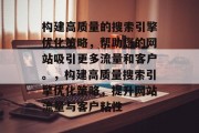 构建高质量的搜索引擎优化策略，帮助您的网站吸引更多流量和客户。，构建高质量搜索引擎优化策略，提升网站流量与客户粘性