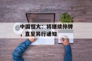 中国恒大：将继续停牌，直至另行通知