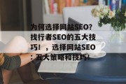 为何选择网站SEO?找行者SEO的五大技巧!,选择网站SEO: 五大策略和技巧!