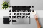 汽车早报｜多家中国车企回应缅甸地震对泰国工厂影响 FF去年四季度经营亏损3030万美元