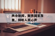 两会新闻，聚焦国家发展，倾听人民心声