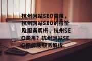 杭州网站SEO费用，杭州网站SEO的报价及服务解析，杭州SEO费用？杭州网站SEO报价及服务解析