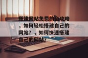 搭建网站免费的全攻略，如何轻松搭建自己的网站？，如何快速搭建自己的网站？